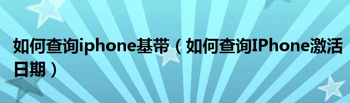 如何查询iphone基带(如何查询IPhone激活日期)