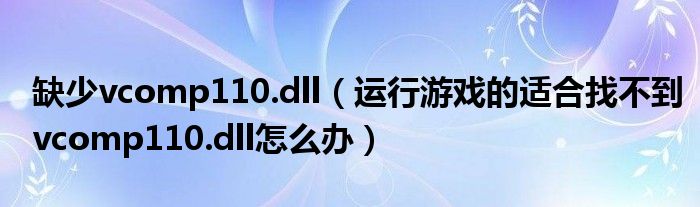 缺少vcomp110.dll(运行游戏的适合找不到vcomp110.dll怎么办)
