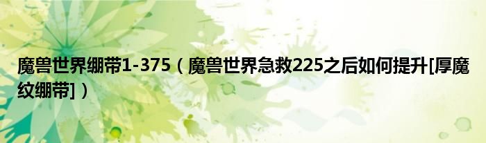 魔兽世界绷带1-375（魔兽世界急救225之后如何提升[厚魔纹绷带]）