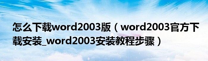 怎么下载word2003版(word2003官方下载安装_word2003安装教程步骤)