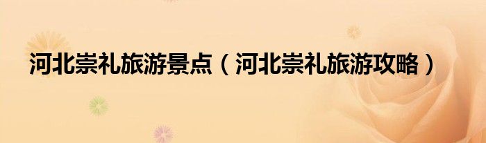 河北崇礼旅游景点(河北崇礼旅游攻略)