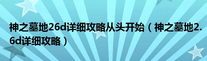 神之墓地26d详细攻略从头开始(神之墓地2.6d详细攻略)