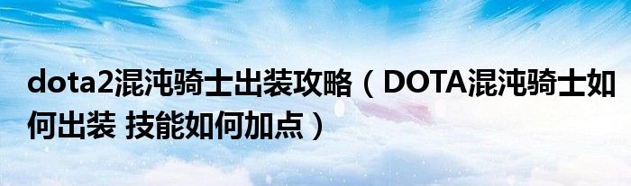 dota2混沌骑士出装攻略(DOTA混沌骑士如何出装 技能如何加点)