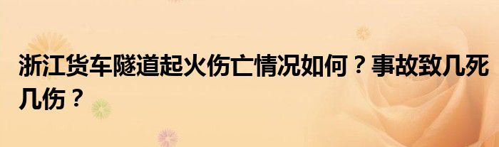浙江货车隧道起火伤亡情况如何？事故致几死几伤？