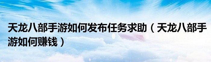 天龙八部手游如何发布任务求助(天龙八部手游如何赚钱)