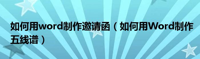 如何用word制作邀请函（如何用Word制作五线谱）