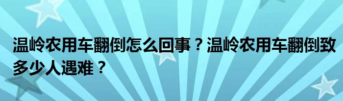 温岭农用车翻倒怎么回事?温岭农用车翻倒致多少人遇难?