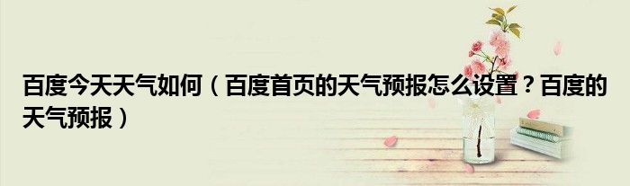 百度今天天气如何(百度首页的天气预报怎么设置?百度的天气预报)