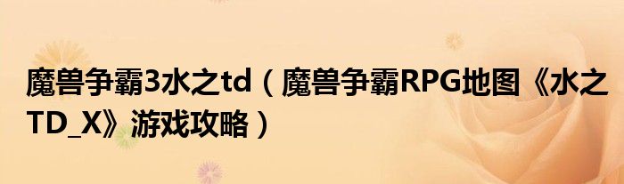 魔兽争霸3水之td(魔兽争霸RPG地图《水之TD_X》游戏攻略)