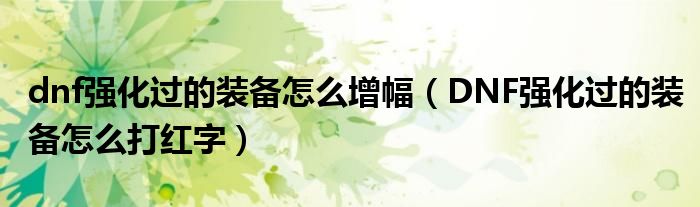 dnf强化过的装备怎么增幅(DNF强化过的装备怎么打红字)