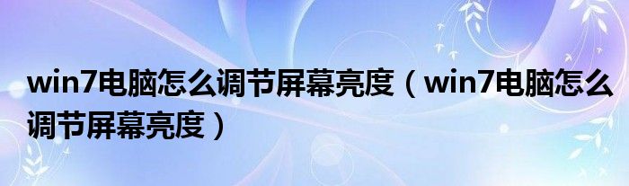 win7电脑怎么调节屏幕亮度(win7电脑怎么调节屏幕亮度)