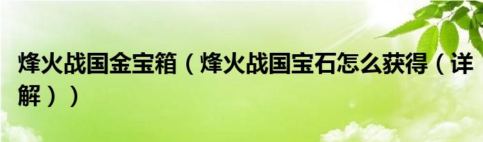 烽火战国金宝箱(烽火战国宝石怎么获得(详解))