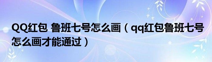 QQ红包 鲁班七号怎么画（qq红包鲁班七号怎么画才能通过）