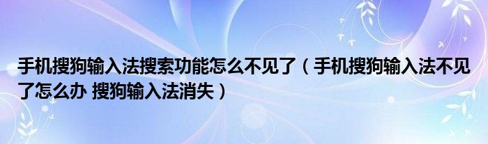 手机搜狗输入法搜索功能怎么不见了(手机搜狗输入法不见了怎么办 搜狗输入法消失)