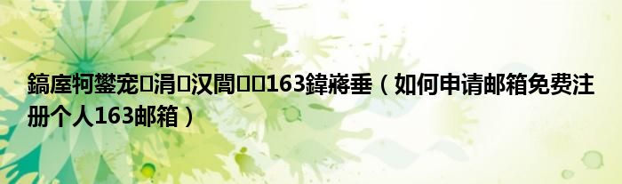 鎬庢牱鐢宠涓汉閭163鍏嶈垂(如何申请邮箱免费注册个人163邮箱)