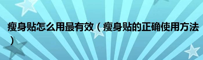 瘦身贴怎么用最有效(瘦身贴的正确使用方法)