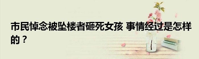 市民悼念被坠楼者砸死女孩 事情经过是怎样的？
