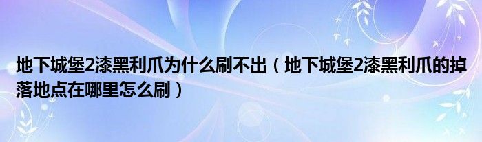 地下城堡2漆黑利爪为什么刷不出(地下城堡2漆黑利爪的掉落地点在哪里怎么刷)