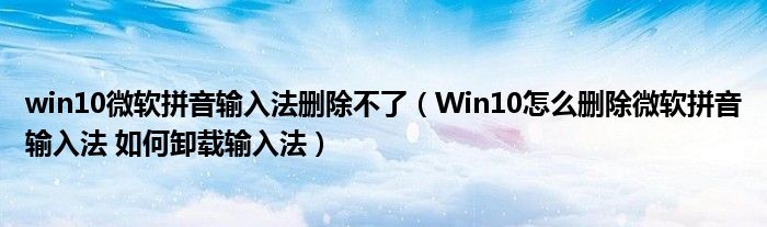 win10微软拼音输入法删除不了(Win10怎么删除微软拼音输入法 如何卸载输入法)
