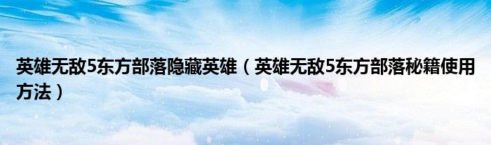 英雄无敌5东方部落隐藏英雄（英雄无敌5东方部落秘籍使用方法）