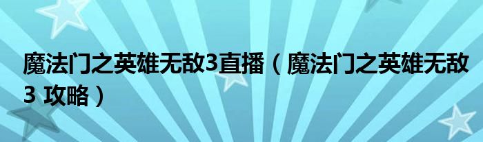 魔法门之英雄无敌3直播(魔法门之英雄无敌3 攻略)