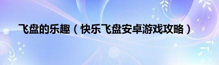 飞盘的乐趣(快乐飞盘安卓游戏攻略)
