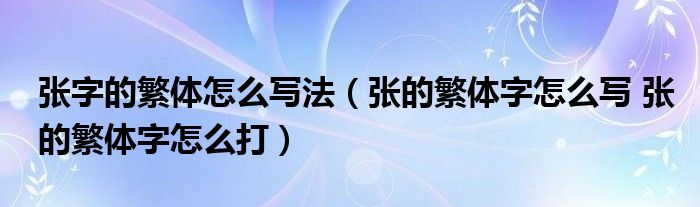 张字的繁体怎么写法(张的繁体字怎么写 张的繁体字怎么打)