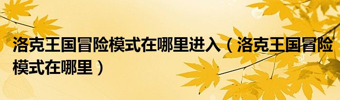 洛克王国冒险模式在哪里进入(洛克王国冒险模式在哪里)