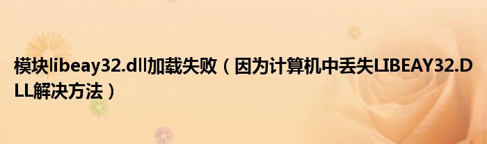 模块libeay32.dll加载失败(因为计算机中丢失LIBEAY32.DLL解决方法)