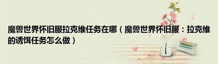 魔兽世界怀旧服拉克维任务在哪(魔兽世界怀旧服:拉克维的诱饵任务怎么做)