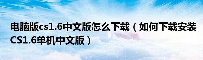 电脑版cs1.6中文版怎么下载（如何下载安装CS1.6单机中文版）