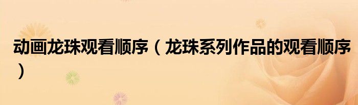 动画龙珠观看顺序(龙珠系列作品的观看顺序)