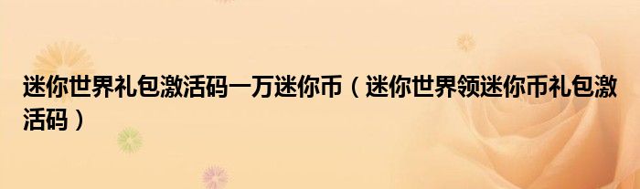 迷你世界礼包激活码一万迷你币(迷你世界领迷你币礼包激活码)
