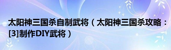 太阳神三国杀自制武将（太阳神三国杀攻略：[3]制作DIY武将）