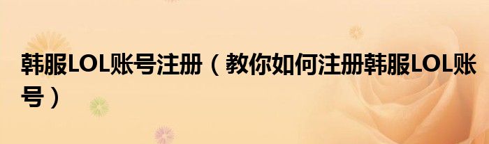 韩服LOL账号注册(教你如何注册韩服LOL账号)