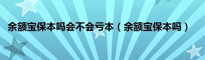余额宝保本吗会不会亏本（余额宝保本吗）