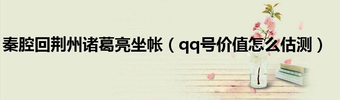 秦腔回荆州诸葛亮坐帐(qq号价值怎么估测)