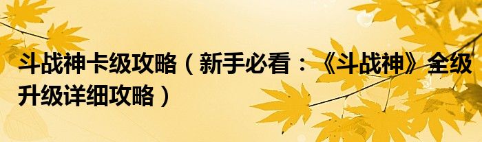 斗战神卡级攻略（新手必看：《斗战神》全级升级详细攻略）