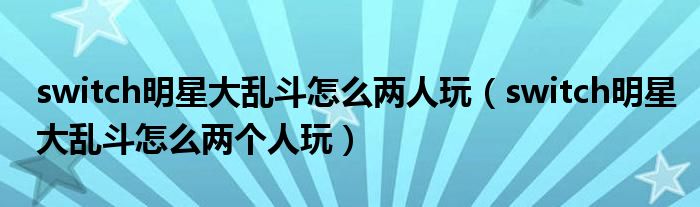 switch明星大乱斗怎么两人玩(switch明星大乱斗怎么两个人玩)