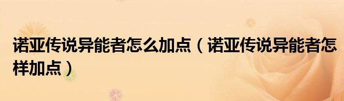 诺亚传说异能者怎么加点(诺亚传说异能者怎样加点)