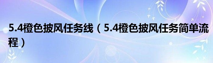 5.4橙色披风任务线(5.4橙色披风任务简单流程)