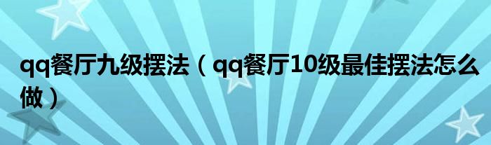qq餐厅九级摆法(qq餐厅10级最佳摆法怎么做)