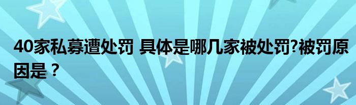 40家私募遭处罚 具体是哪几家被处罚?被罚原因是？
