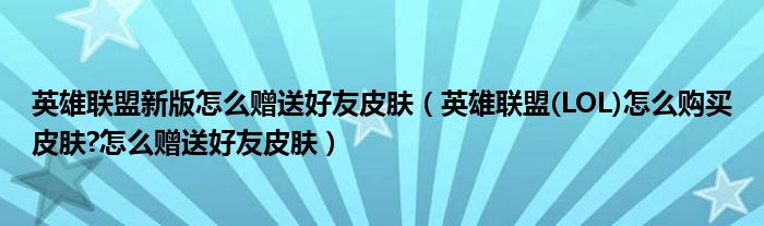 英雄联盟新版怎么赠送好友皮肤(英雄联盟(LOL)怎么购买皮肤?怎么赠送好友皮肤)