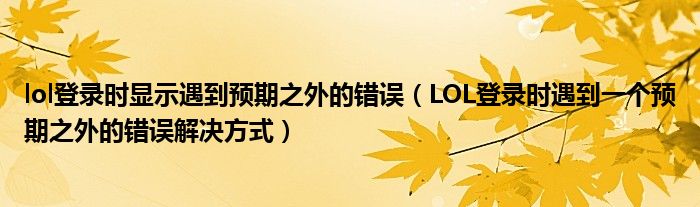 lol登录时显示遇到预期之外的错误(LOL登录时遇到一个预期之外的错误解决方式)