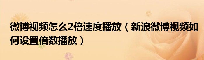 微博视频怎么2倍速度播放(新浪微博视频如何设置倍数播放)