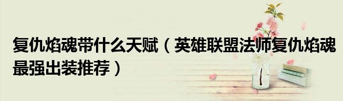 复仇焰魂带什么天赋（英雄联盟法师复仇焰魂最强出装推荐）