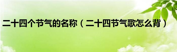 二十四个节气的名称(二十四节气歌怎么背)