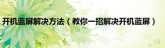 开机蓝屏解决方法(教你一招解决开机蓝屏)