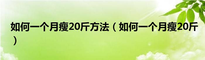 如何一个月瘦20斤方法(如何一个月瘦20斤)
